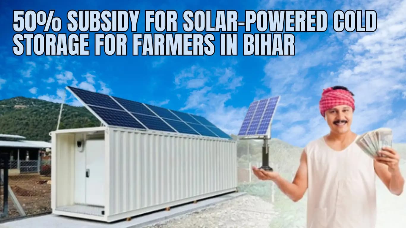 50% Subsidy for Solar-Powered Cold Storage for Farmers in Bihar
