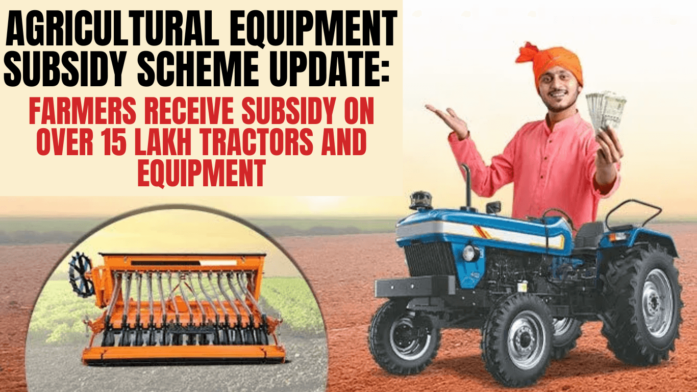 Agricultural Equipment Subsidy Scheme Update: Farmers Receive Subsidy on Over 15 Lakh Tractors and Equipment