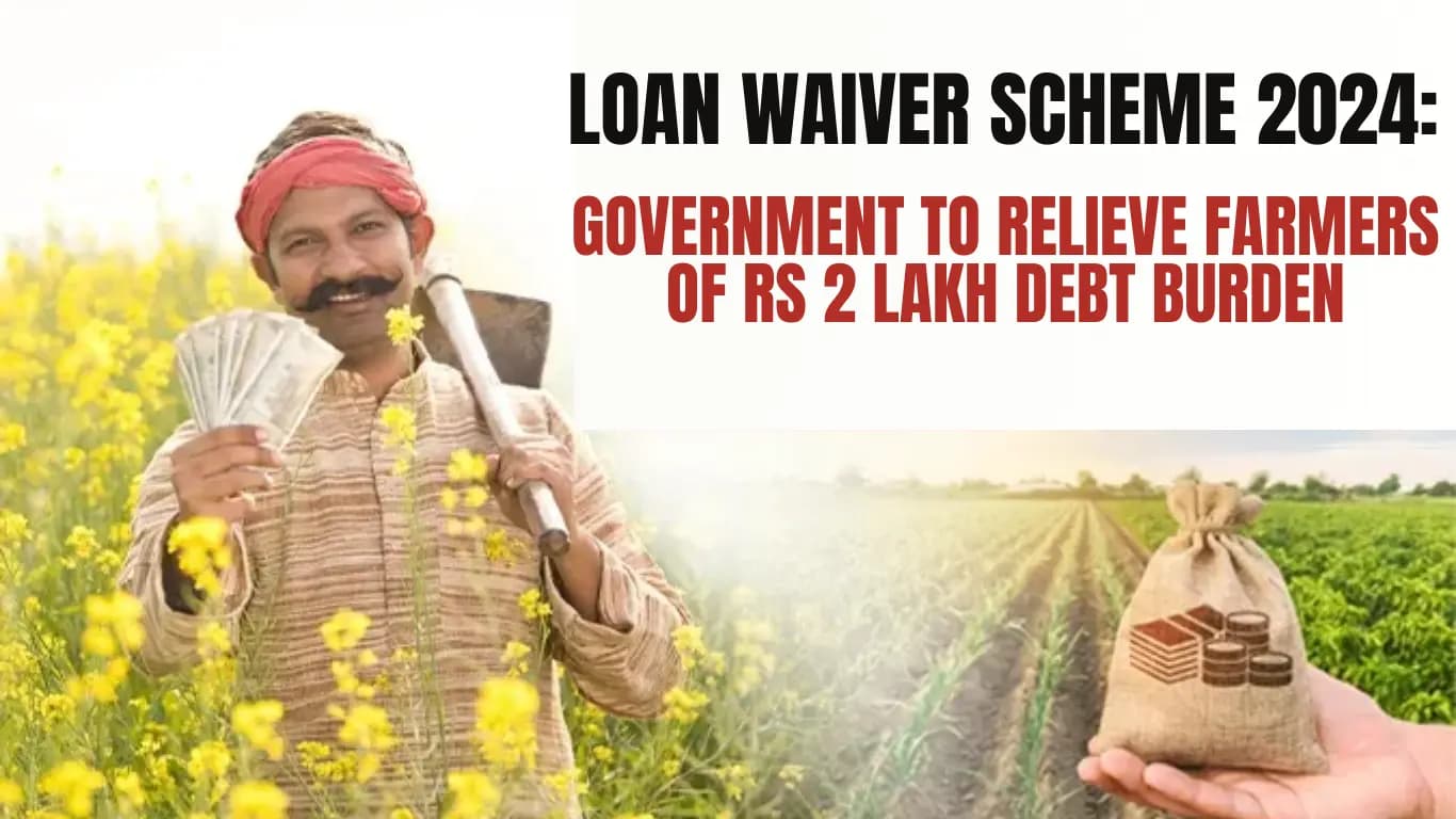 Loan Waiver Scheme 2024: Government to Relieve Farmers of Rs 2 Lakh Debt Burden