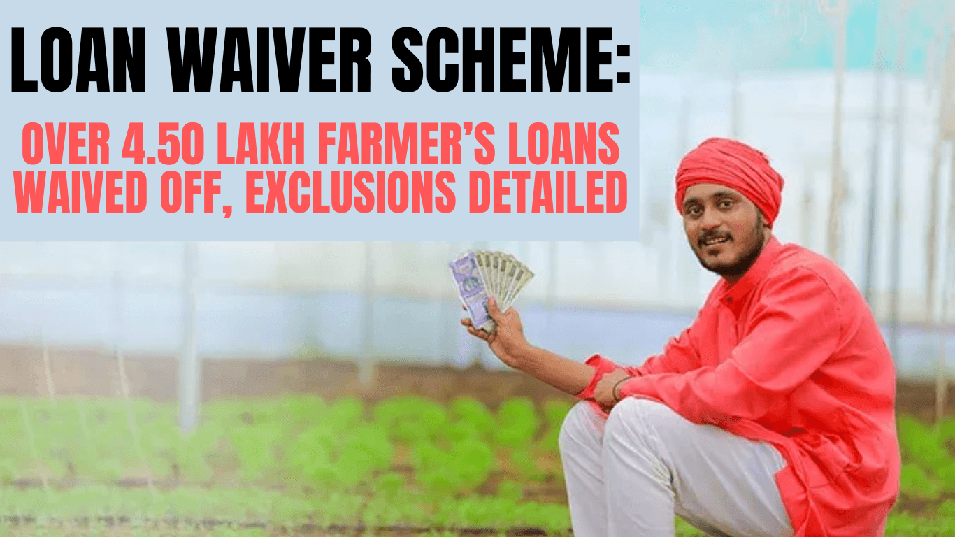 Loan Waiver Scheme: Over 4.50 Lakh Farmer’s Loans Waived Off, Exclusions Detailed