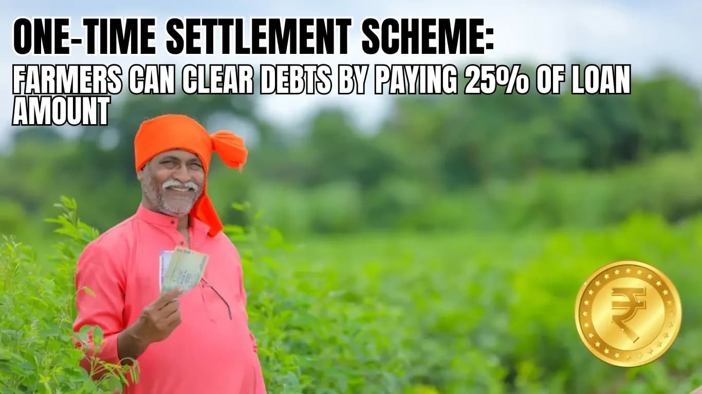 One-Time Settlement Scheme: Farmers Can Clear Debts by Paying 25% of Loan Amount
