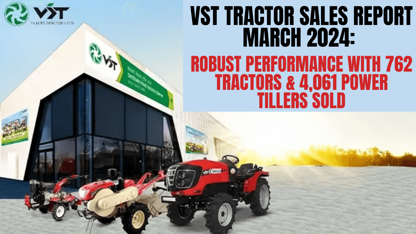 VST Tractor Sales Report March 2024: Robust Performance with 762 Tractors & 4,061 Power Tillers Sold