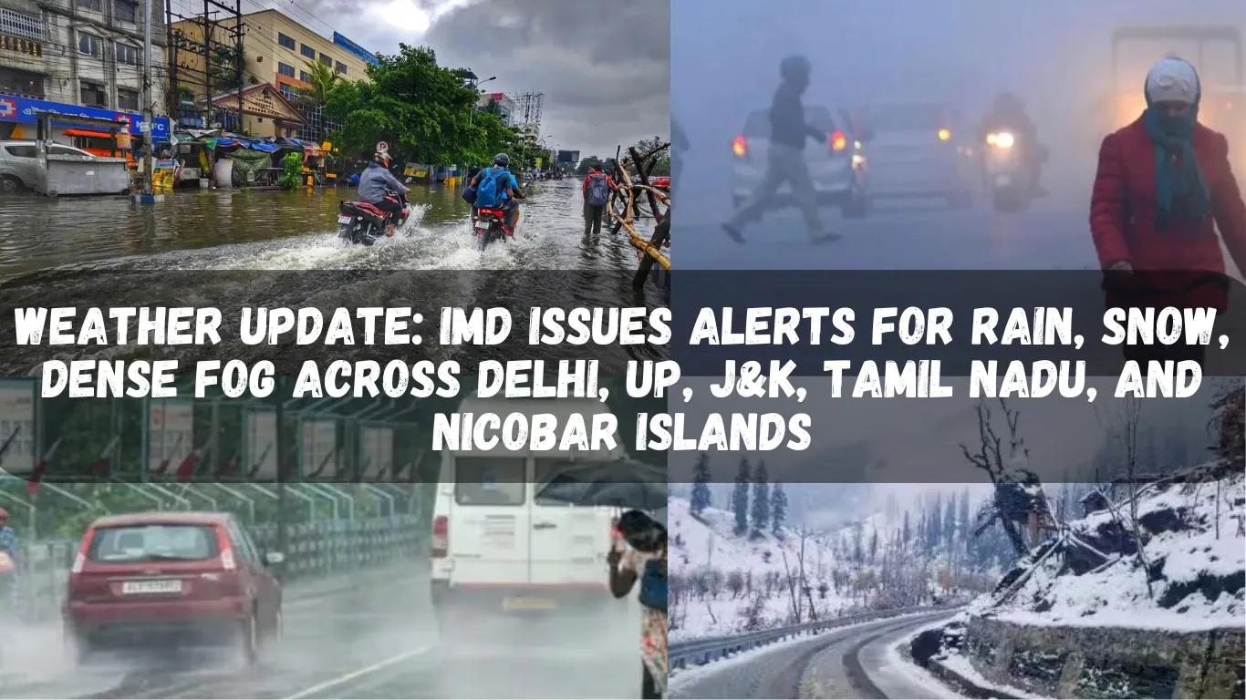 Weather Update: IMD Issues Alerts for Rain, Snow, Dense Fog Across Delhi, UP, J&K, Tamil Nadu, and Nicobar Islands