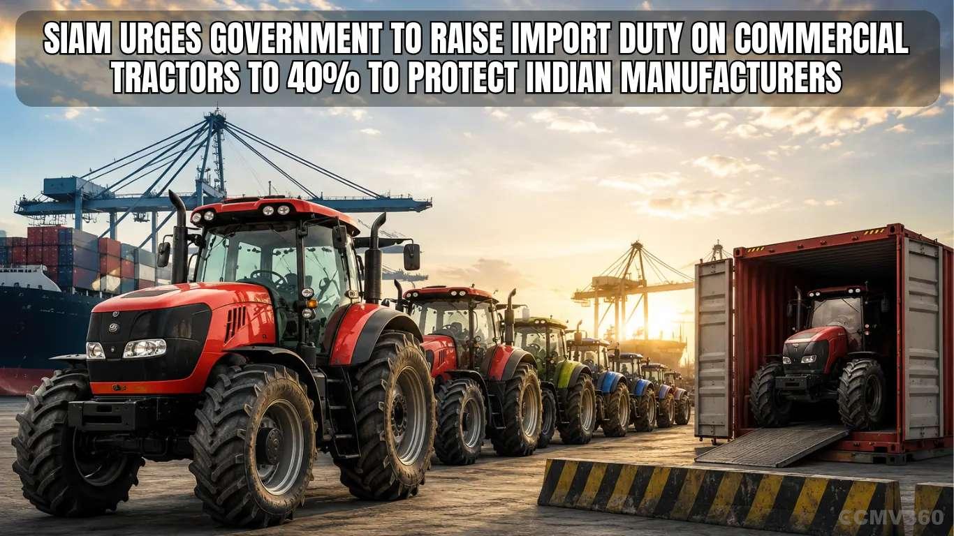 SIAM Urges Government to Raise Import Duty on Commercial Tractors to 40% to Protect Indian Manufacturers SIAM Urges Government to Raise Import Duty on Commercial Tractors to 40% to Protect Indian Manufacturers