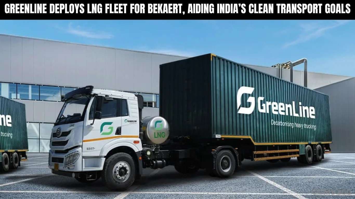 గ్రీన్లైన్ బెకాయర్ట్ కోసం ఎల్ఎన్జి విమానాన్ని మోహరించింది, భారతదేశం యొక్క క్లీన్ ట్రాన్స్పోర్ట్ లక్ష్యాలకు సహాయపడుతుంది GreenLine Deploys LNG Fleet for Bekaert, Aiding Indiaâs Clean Transport Goals.webp